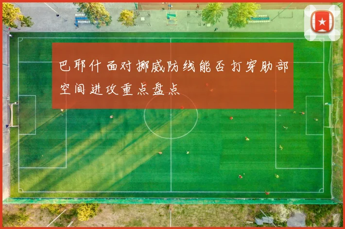 巴耶什面对挪威防线能否打穿肋部空间进攻重点盘点