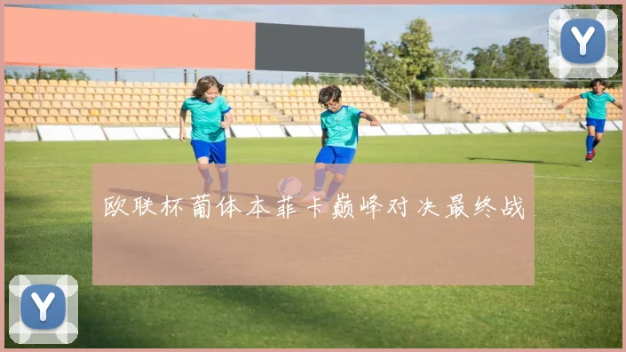 欧联杯葡体本菲卡巅峰对决最终战