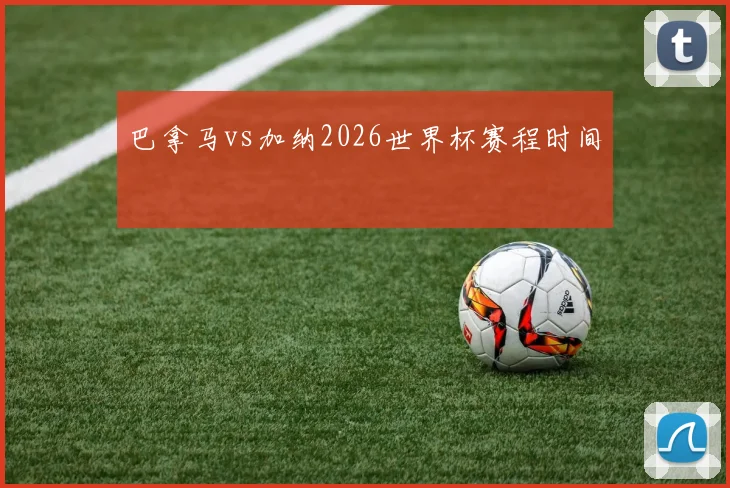 巴拿马vs加纳2026世界杯赛程时间