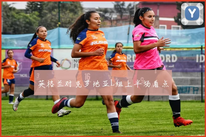 英格兰对克罗地亚L组上半场看点