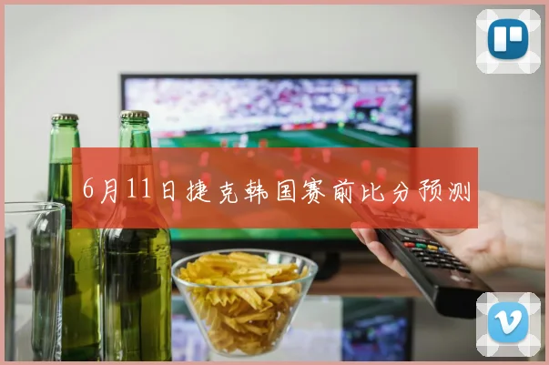 6月11日捷克韩国赛前比分预测