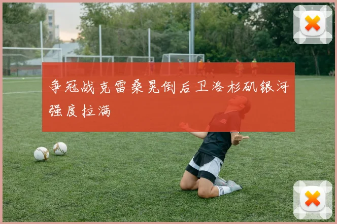 争冠战克雷桑晃倒后卫洛杉矶银河强度拉满