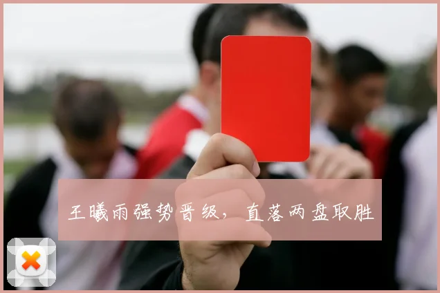 王曦雨强势晋级，直落两盘取胜