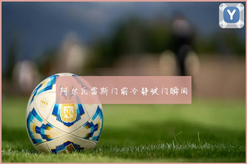 阿尔瓦雷斯门前冷静破门瞬间