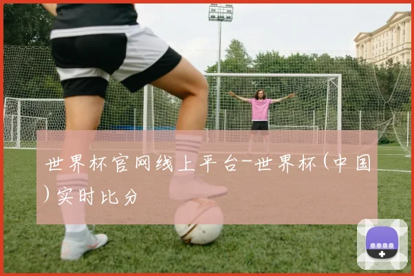 世界杯官网线上平台-世界杯(中国)实时比分