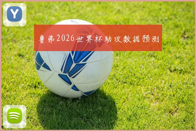 鲁弗2026世界杯助攻数据预测
