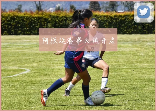 阿根廷赛事火热开启