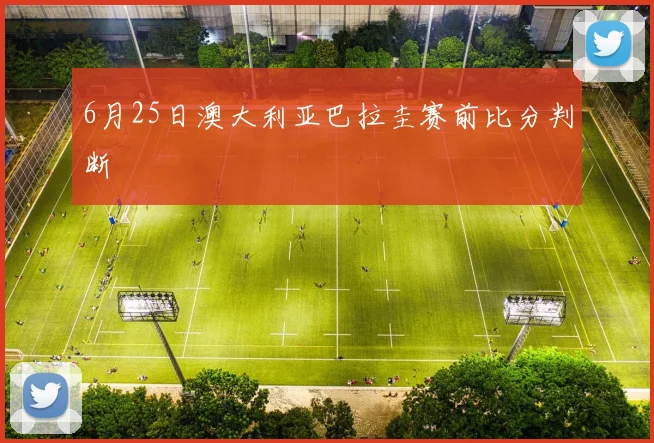 6月25日澳大利亚巴拉圭赛前比分判断