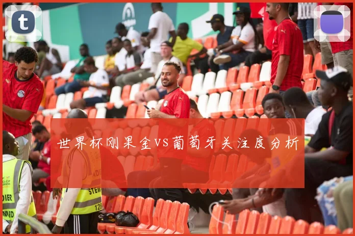 世界杯刚果金vs葡萄牙关注度分析
