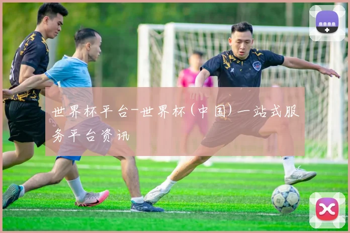 世界杯平台-世界杯(中国)一站式服务平台资讯