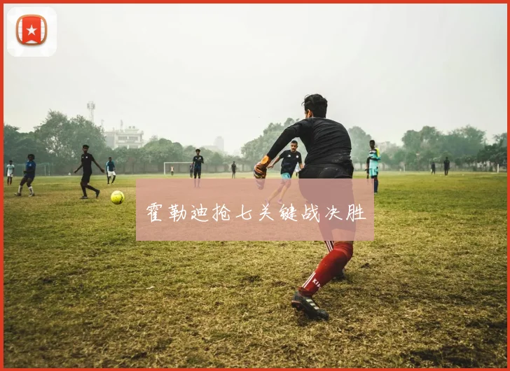 霍勒迪抢七关键战决胜