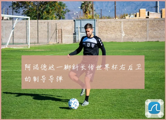 阿诺德这一脚斜长传世界杯右后卫的制导导弹