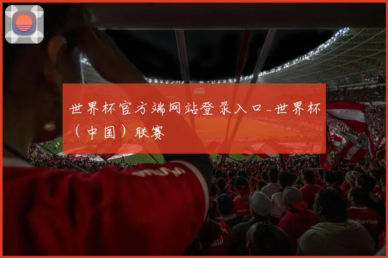 世界杯官方端网站登录入口_世界杯（中国）联赛
