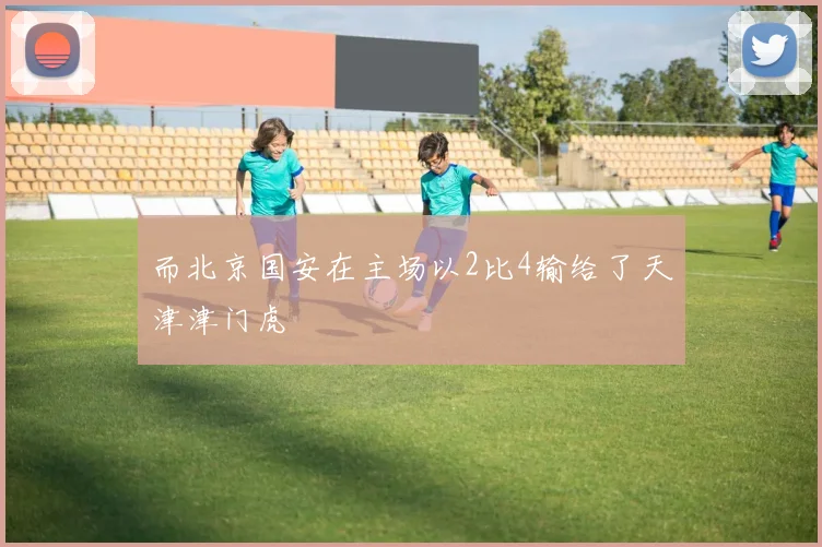 而北京国安在主场以2比4输给了天津津门虎