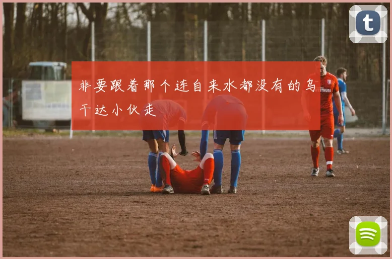 非要跟着那个连自来水都没有的乌干达小伙走