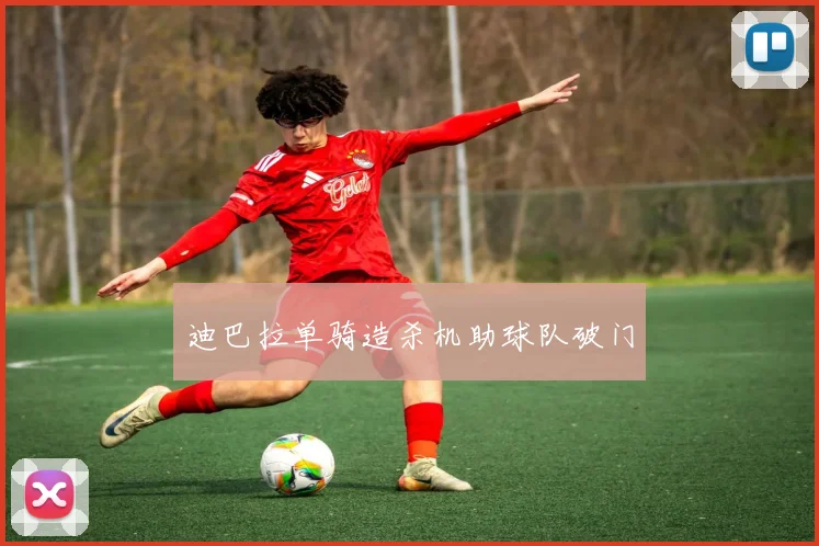 迪巴拉单骑造杀机助球队破门