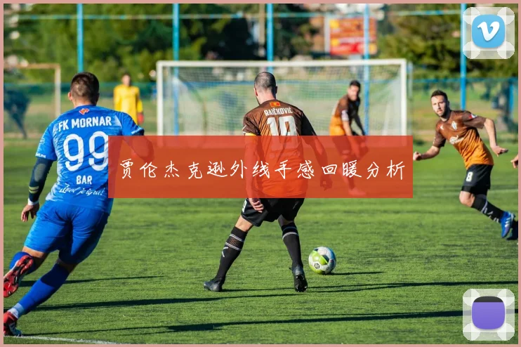 贾伦杰克逊外线手感回暖分析
