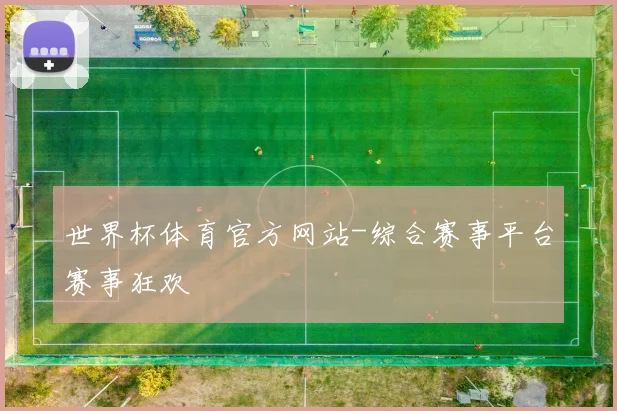 世界杯体育官方网站-综合赛事平台赛事狂欢
