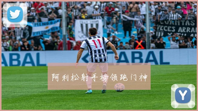 阿利松射手榜领跑门神