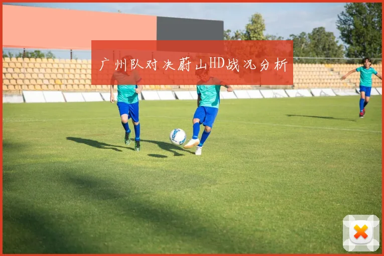 广州队对决蔚山HD战况分析