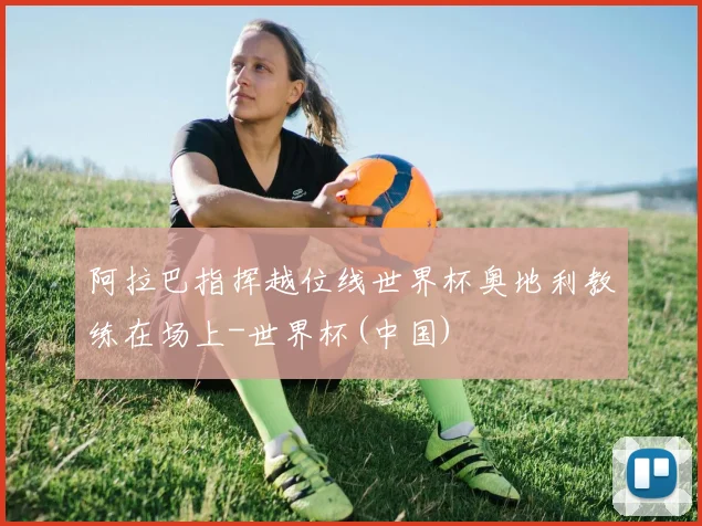 阿拉巴指挥越位线世界杯奥地利教练在场上-世界杯(中国)