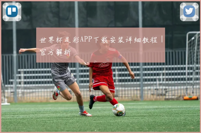 世界杯足彩APP下载安装详细教程｜官方解析