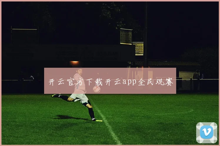 开云官方下载开云app全民观赛