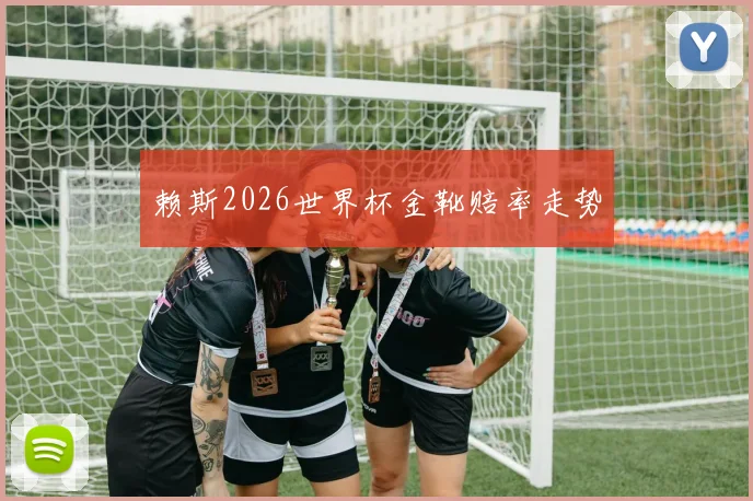 赖斯2026世界杯金靴赔率走势