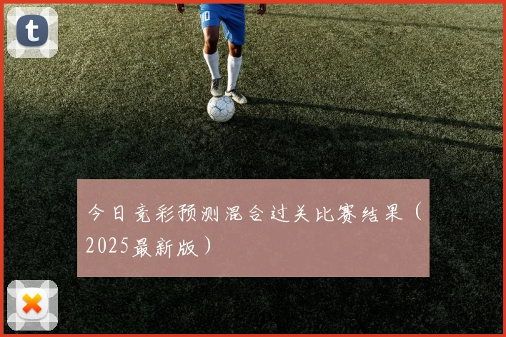 今日竞彩预测混合过关比赛结果（2025最新版）