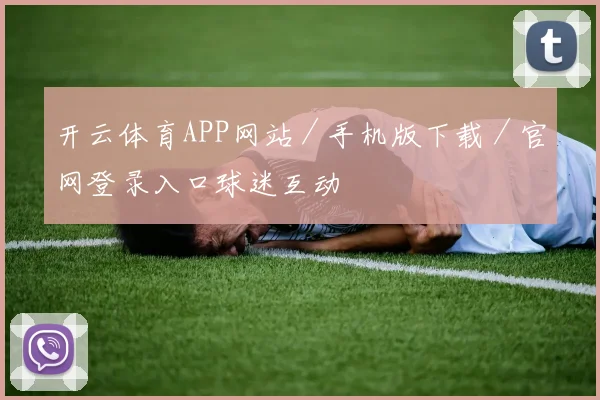 开云体育APP网站／手机版下载／官网登录入口球迷互动