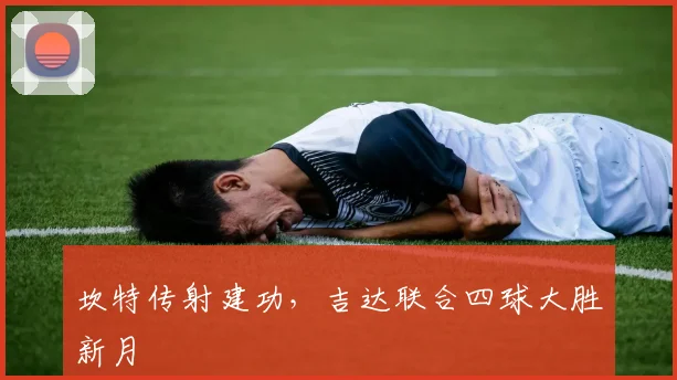 坎特传射建功，吉达联合四球大胜新月