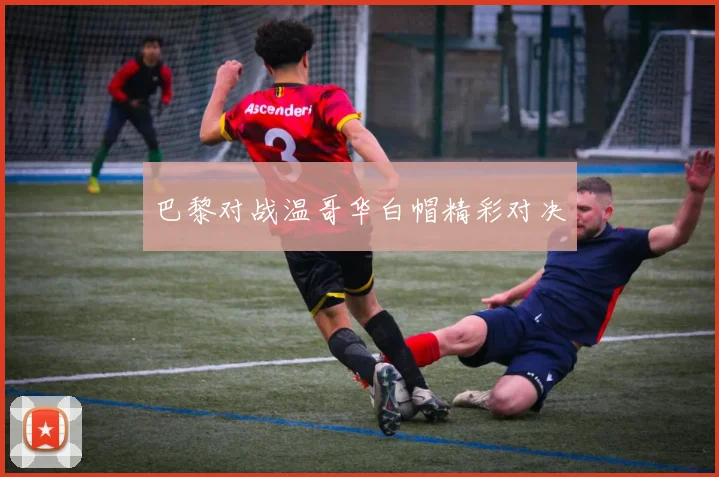 巴黎对战温哥华白帽精彩对决
