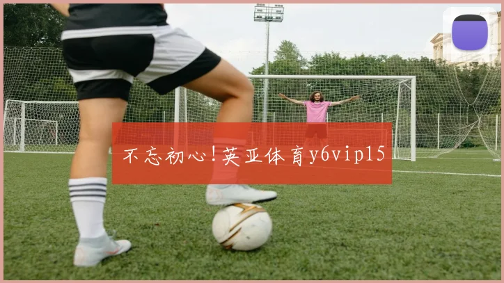 不忘初心!英亚体育y6vip15