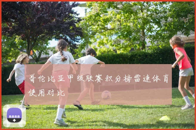 哥伦比亚甲级联赛积分榜雷速体育使用对比