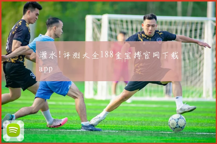 灌水!评测大全188金宝搏官网下载app