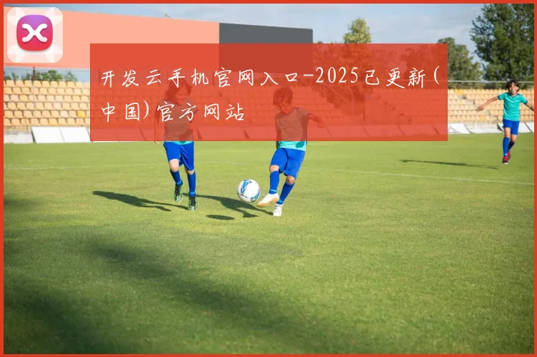 开发云手机官网入口-2025已更新(中国)官方网站