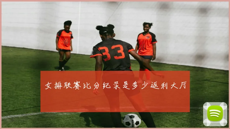 女排联赛比分纪录是多少返利大厅