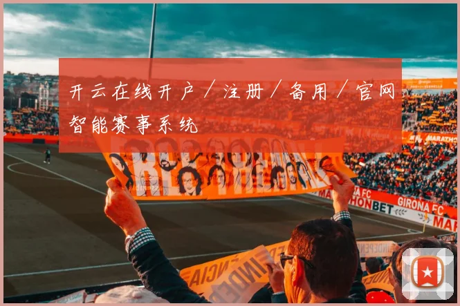 开云在线开户／注册／备用／官网智能赛事系统