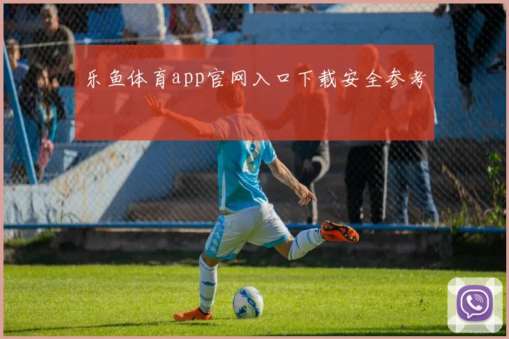 乐鱼体育app官网入口下载安全参考