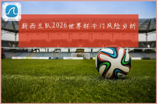 新西兰队2026世界杯冷门风险分析