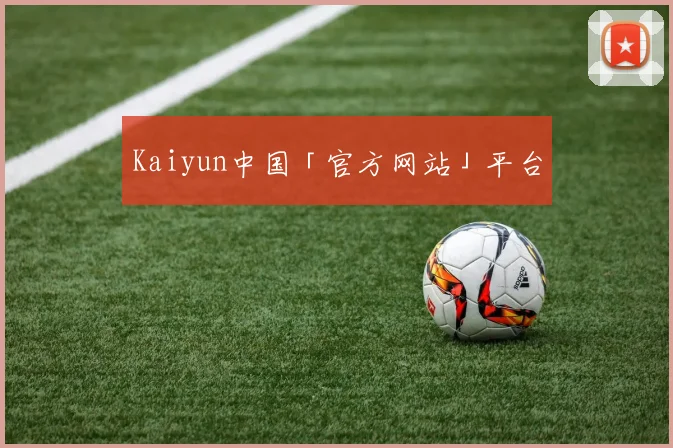 Kaiyun中国「官方网站」平台