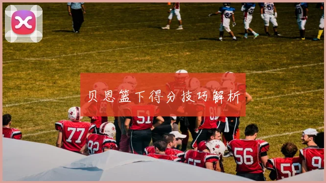 贝恩篮下得分技巧解析