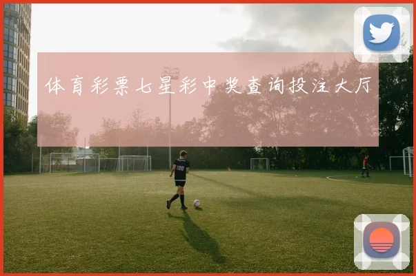 体育彩票七星彩中奖查询投注大厅