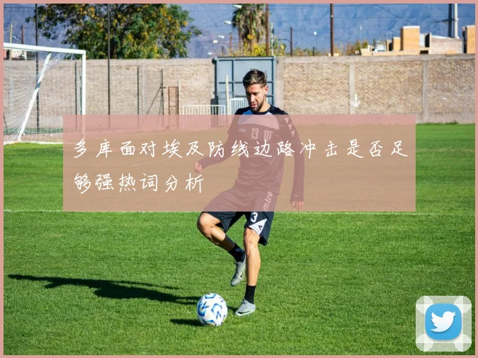 多库面对埃及防线边路冲击是否足够强热词分析
