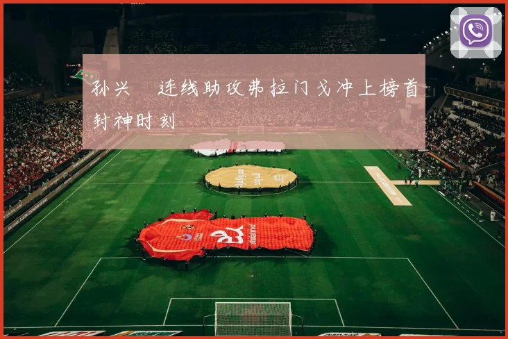 孙兴慜连线助攻弗拉门戈冲上榜首封神时刻