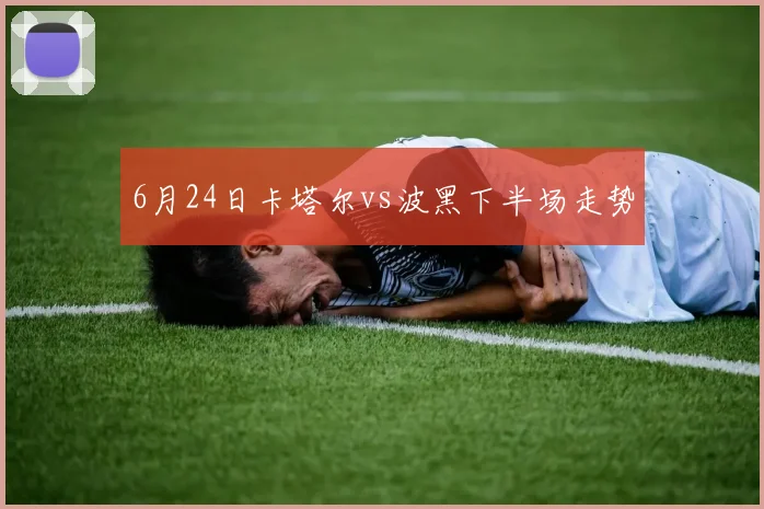 6月24日卡塔尔vs波黑下半场走势