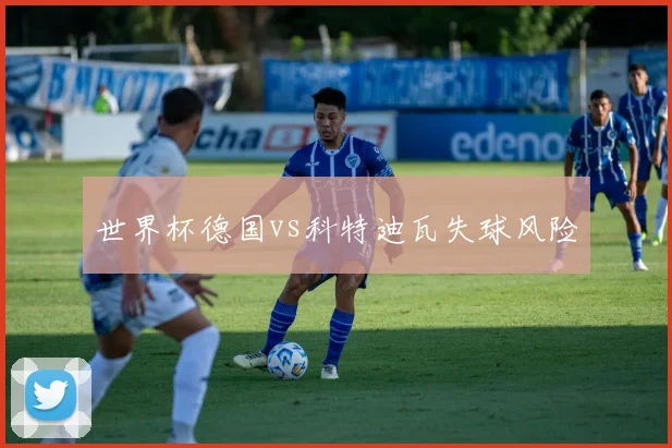 世界杯德国vs科特迪瓦失球风险
