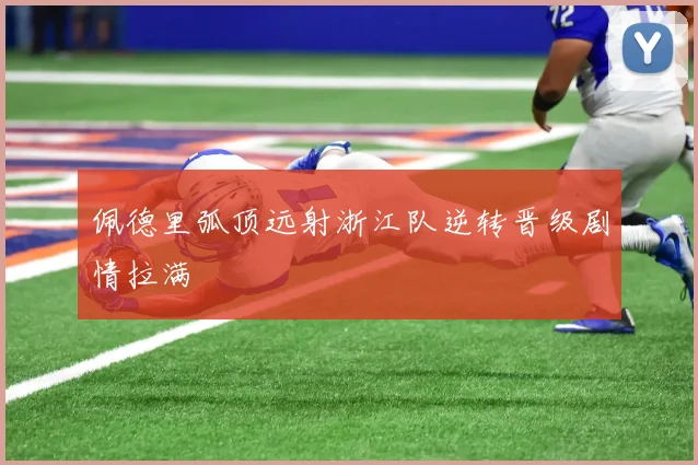 佩德里弧顶远射浙江队逆转晋级剧情拉满