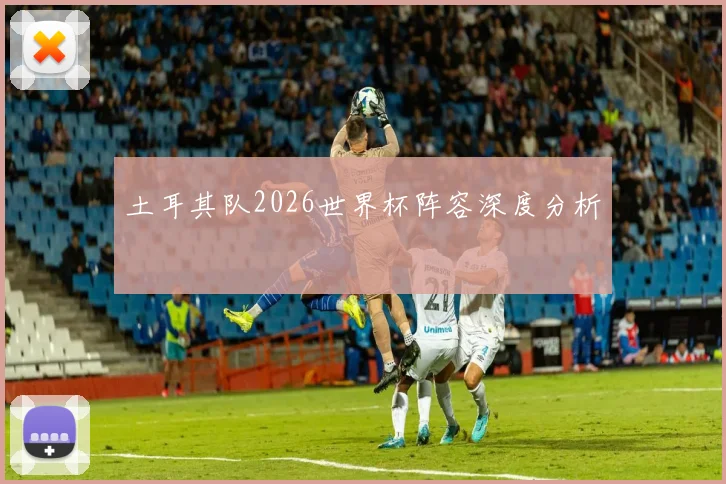 土耳其队2026世界杯阵容深度分析