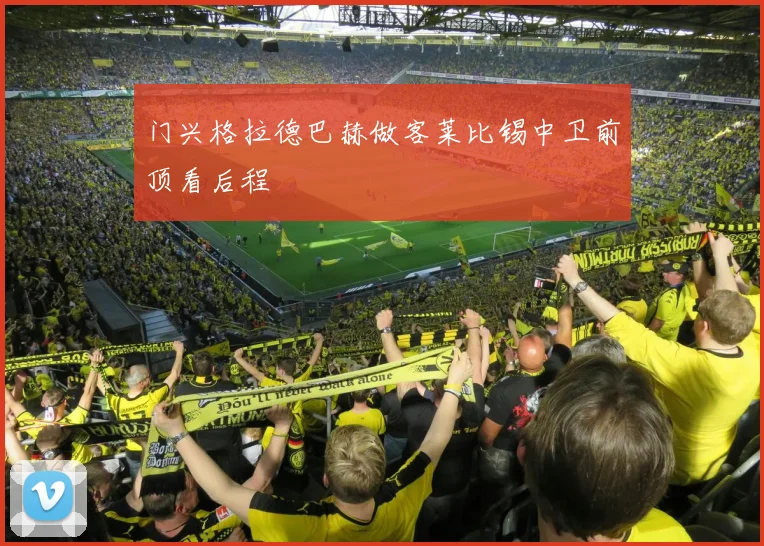 门兴格拉德巴赫做客莱比锡中卫前顶看后程